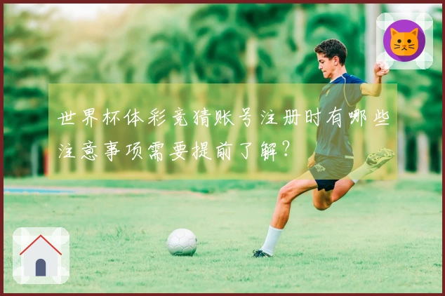 世界杯体彩竞猜账号注册时有哪些注意事项需要提前了解？