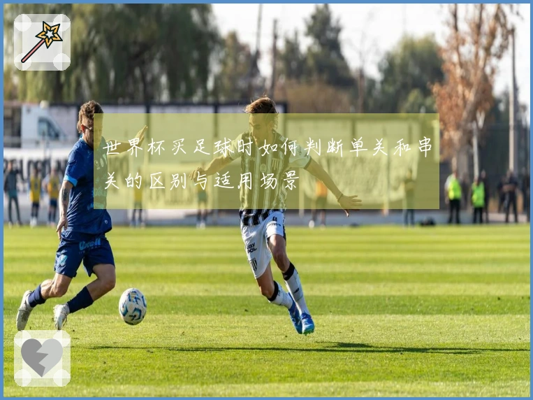 世界杯买足球时如何判断单关和串关的区别与适用场景